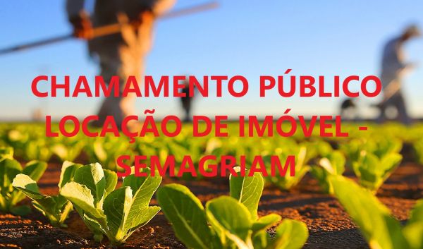 EDITAL CHAMAMENTO PÚBLICO - LOCAÇÃO DE IMÓVEL SEMAGRIAM